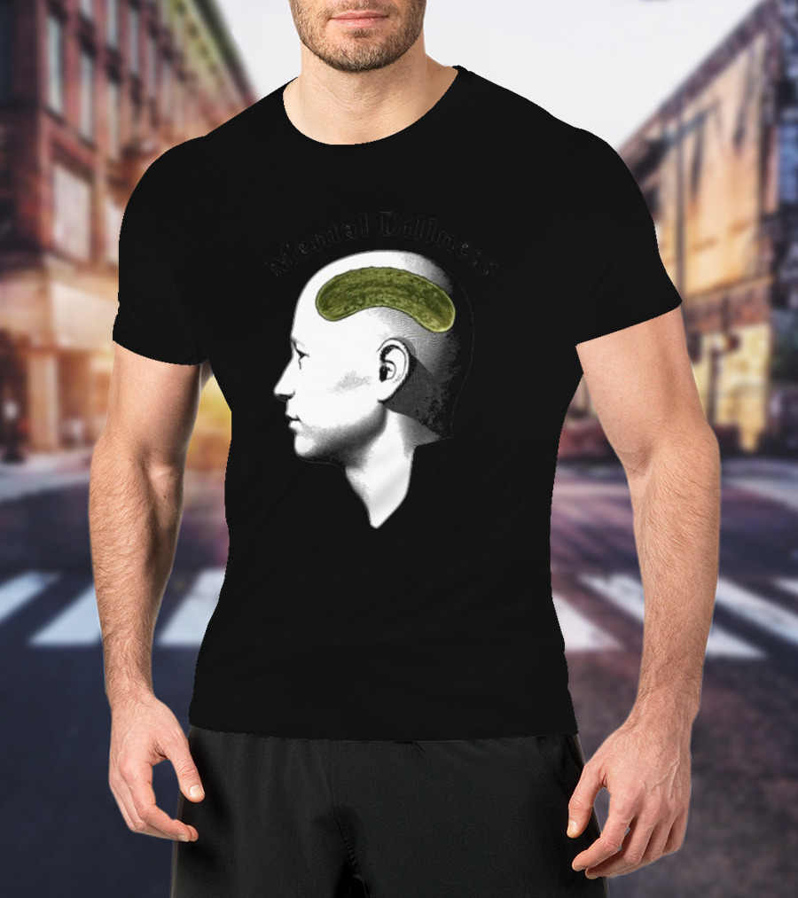 Mental Dillness Gotfunny Pickle Brain T-Shirt