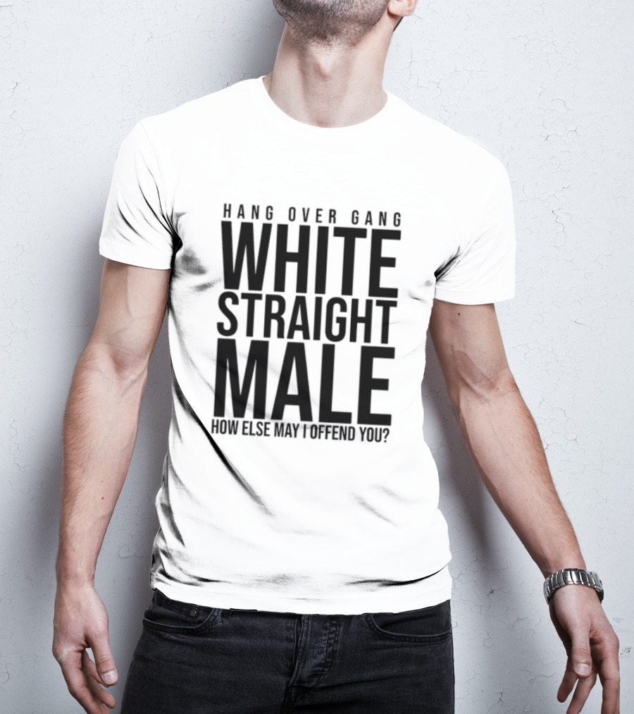 Hang Over Gang White Straight Male How Else May I Offend You? T-Shirt