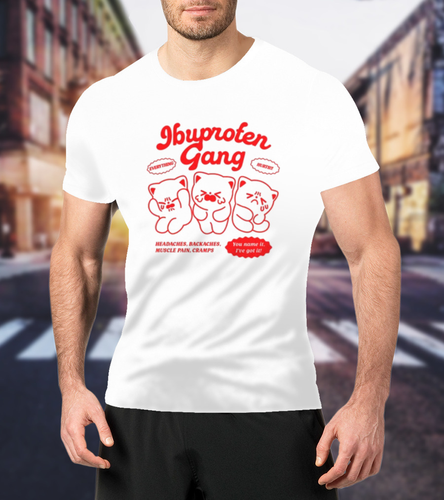 Ibuprofen Gang Everything Hurts Headaches Backaches Muscle Pain Cramps You Name It I've Got It T-Shirt