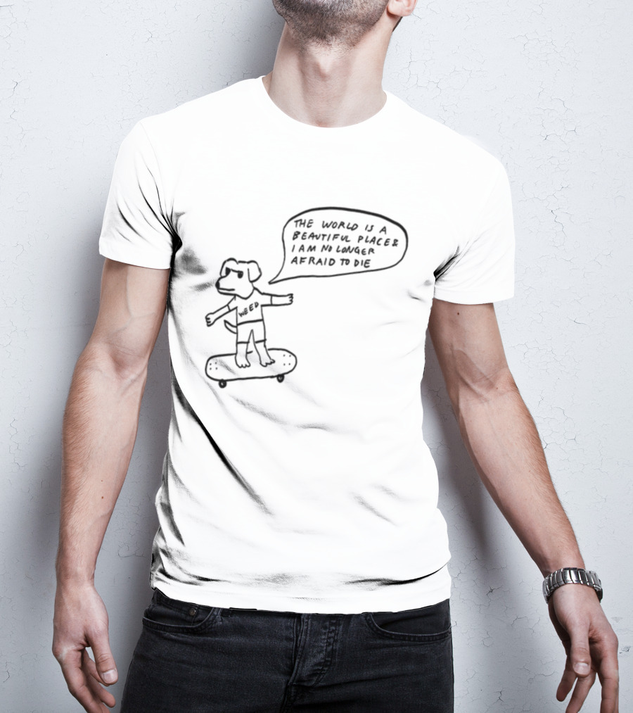 Downright Weed Dog The World Is A Beautiful Place I Am No Longer Afraid To Die T-Shirt
