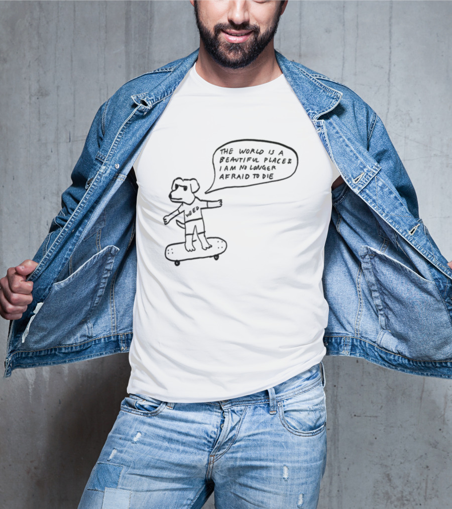 Downright Weed Dog The World Is A Beautiful Place I Am No Longer Afraid To Die T-Shirt