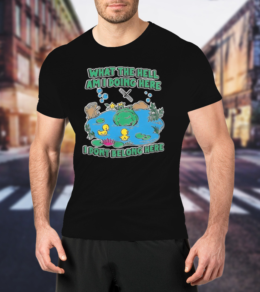 WHAT THE HELL AM I DOING HERE I DONT BELONG HERE FROG AND DUCKS IN POND T-Shirt