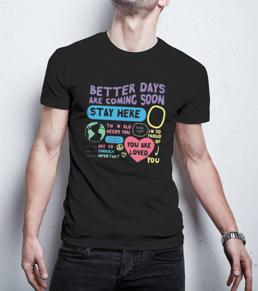 Better Days Are Coming Soon Stay Here You Are Loved World Needs You T-Shirt