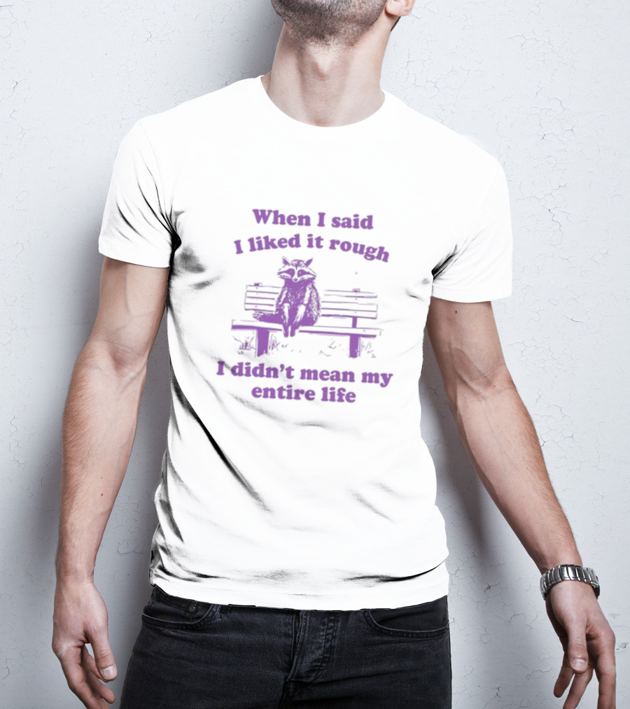 Raccoon Sitting On Bench When I Said I Liked It Rough I Didn't Mean My Entire Life T-Shirt