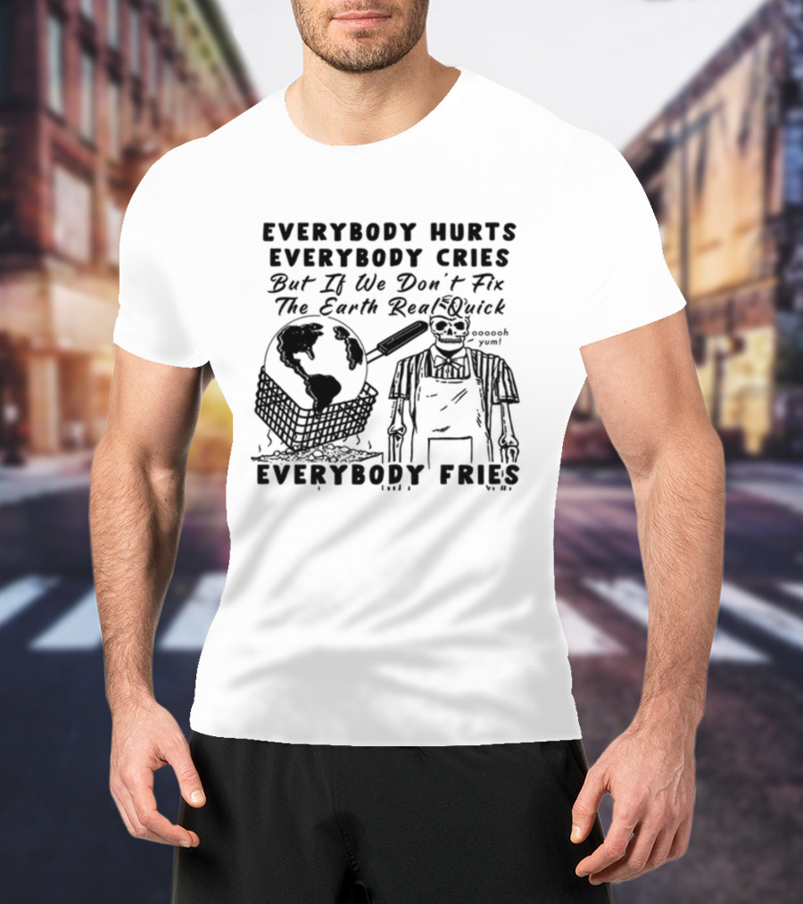 Everybody Hurts Everybody Cries But If We Don't Fix The Earth Real Quick Everybody Fries Skeleton Holding Frying Pan Earth Day T-Shirt