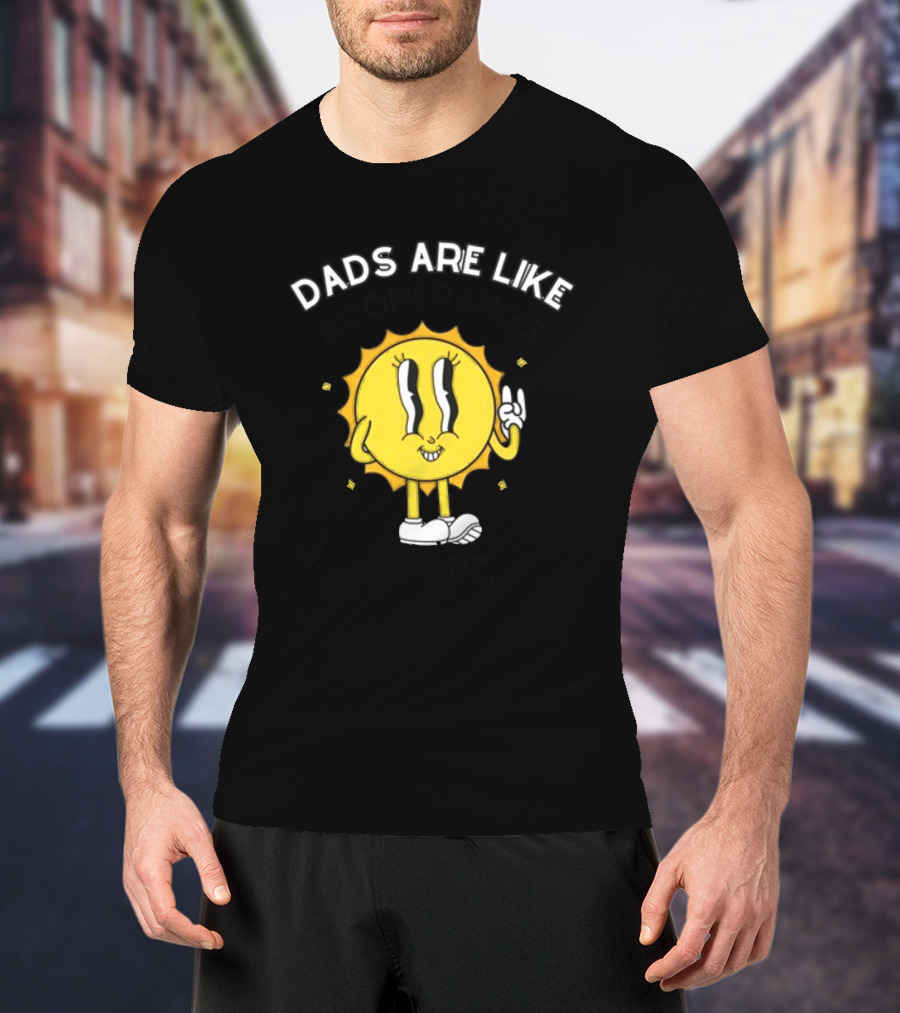 Dads Are Like Boomerangs I Hope Sun Character Motivational Humor T-Shirt