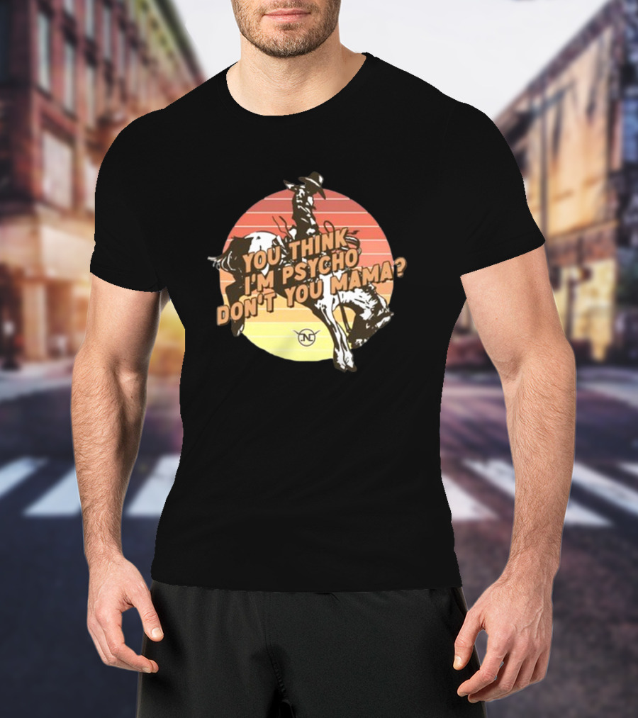 You Think I'm Psycho Don't You Mama Bronc Rider Retro Sunset Cowboy Riding T-Shirt