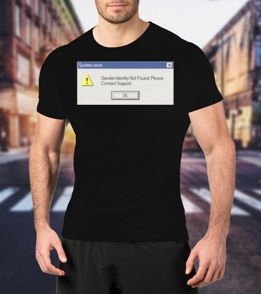 System Error Gender Identity Not Found Please Contact Support OK T-Shirt