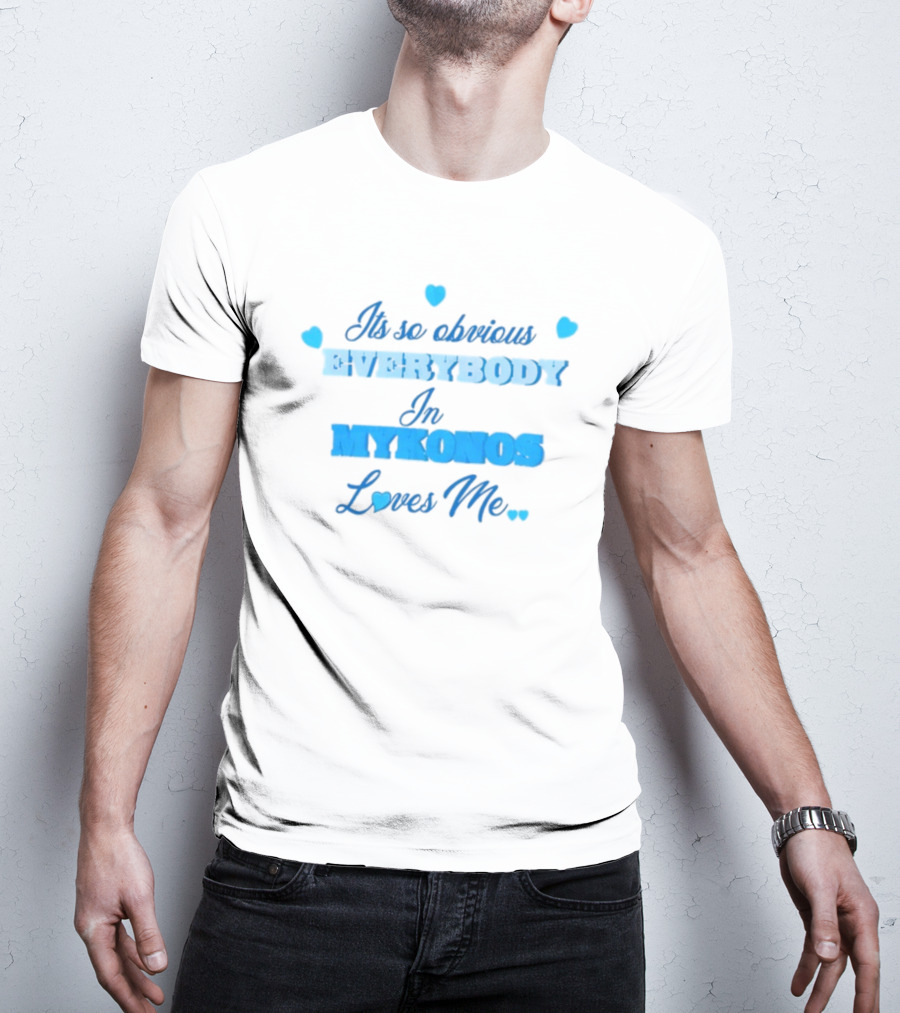 Its So Obvious EVERYBODY In MYKONOS Loves Me T-Shirt