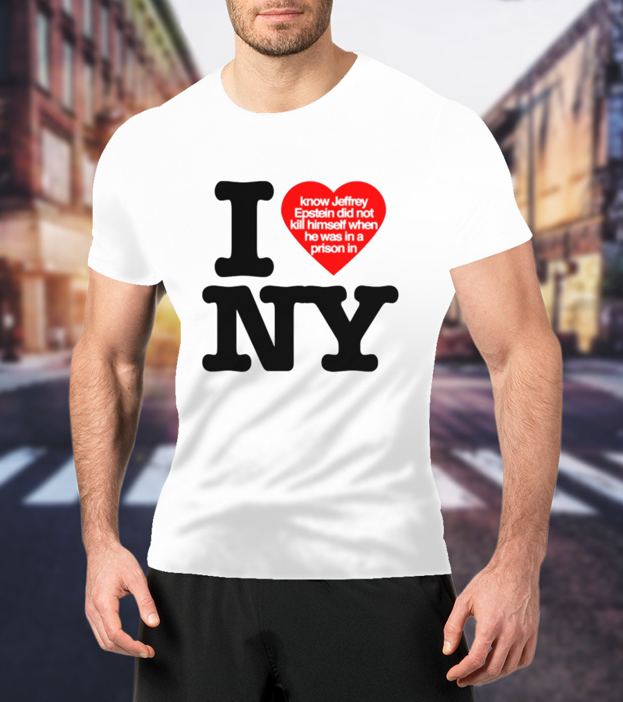 I Know Jeffrey Epstein Did Not Kill Himself When He Was In A Prison In Ny I Heart NY T-Shirt