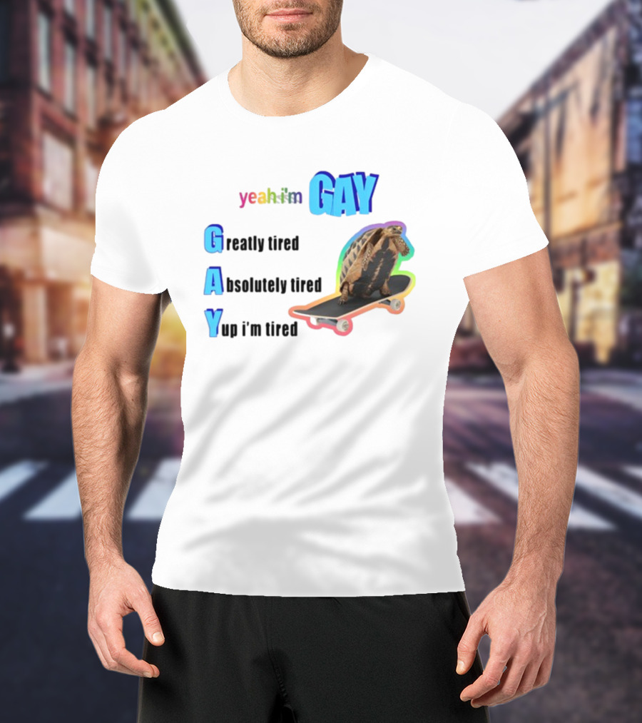 Yeah I'm Gay Greatly Tired Absolutely Tired Yup I'm Tired Turtle Skateboard T-Shirt