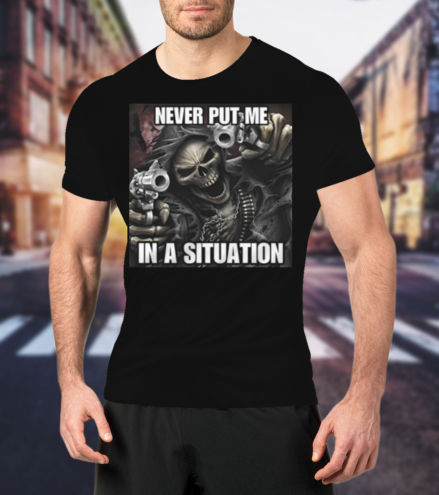 Never Put Me In A Situation Skeleton Guns Dark T-Shirt