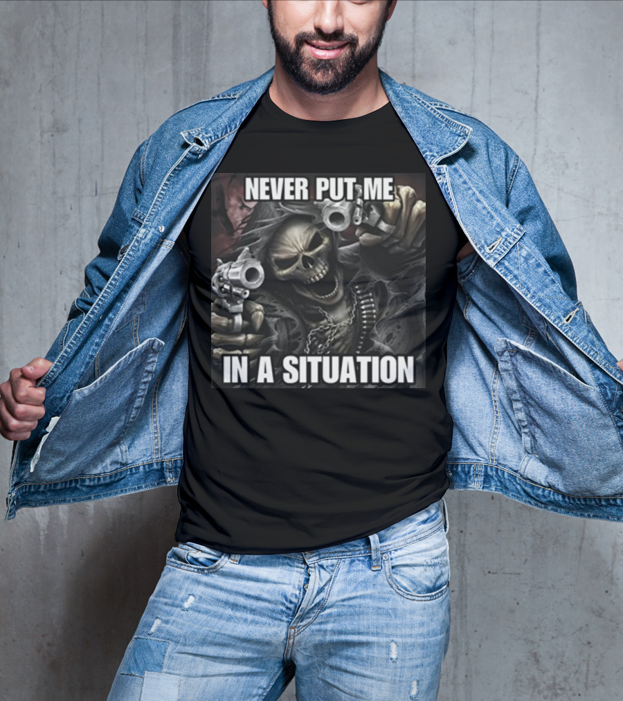 Never Put Me In A Situation Skeleton Guns Dark T-Shirt