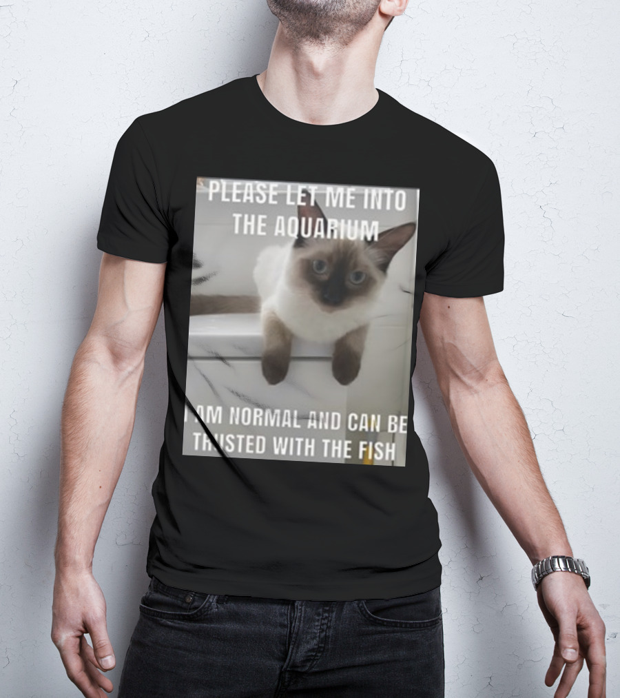 Please Let Me Into The Aquarium I Am Normal And Can Be Trusted With The Fish Cat T-Shirt