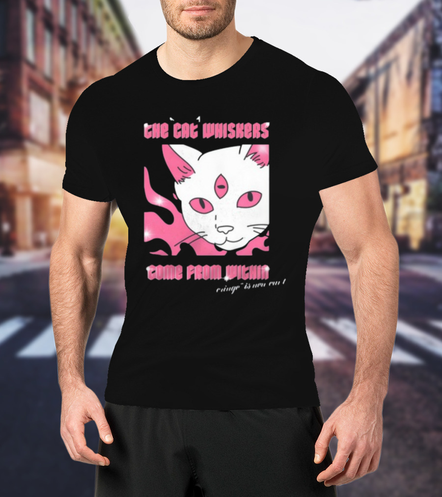 The Cat Whiskers Come From Within Cringe Is New Cun Themostphun T-Shirt