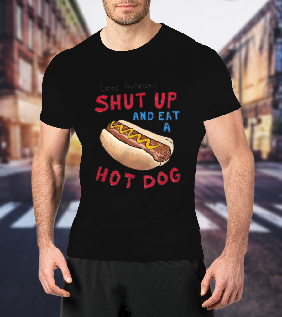 Dear Protesters Shut Up And Eat A Hot Dog Drawing With Hot Dog T-Shirt