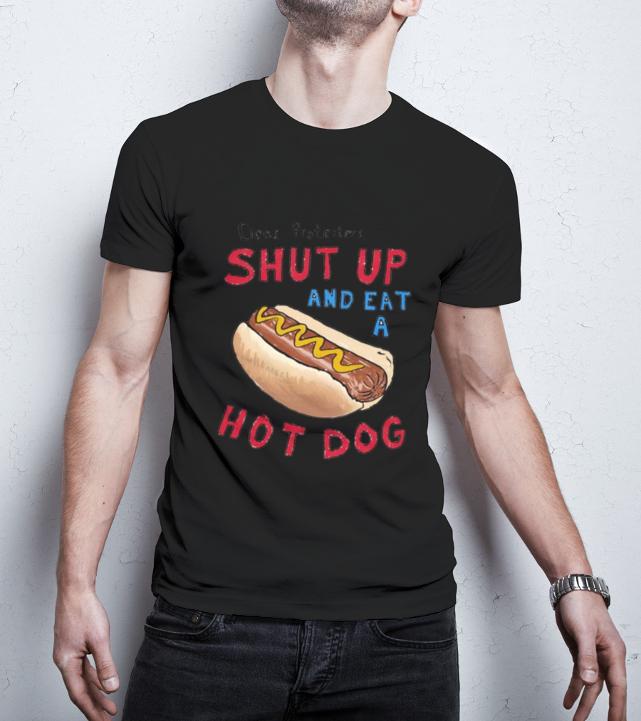 Dear Protesters Shut Up And Eat A Hot Dog Drawing With Hot Dog T-Shirt