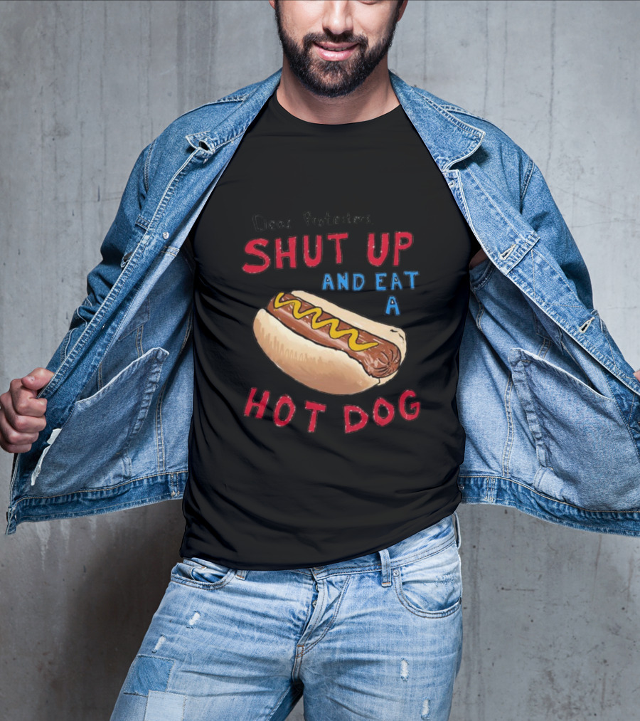 Dear Protesters Shut Up And Eat A Hot Dog Drawing With Hot Dog T-Shirt