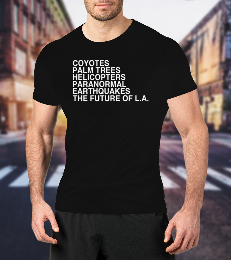 Coyotes Palm Trees Helicopters Paranormal Earthquakes The Future Of L.A T-Shirt