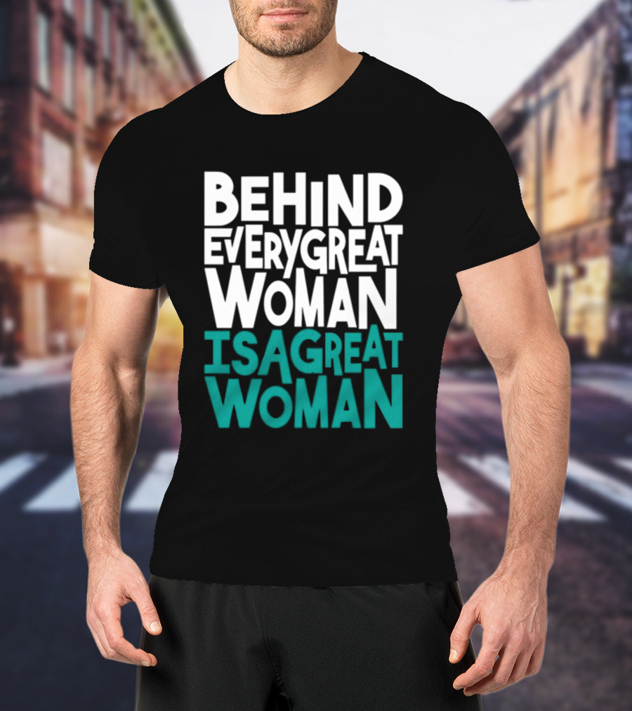Behind Every Great Woman Is A Great Woman T-Shirt