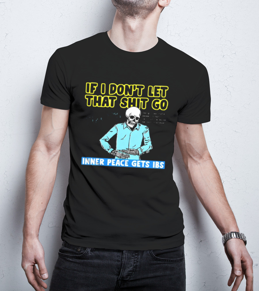 If I Don't Let That Shit Go Then My Inner Peace Gets IBS Skeleton Humor T-Shirt