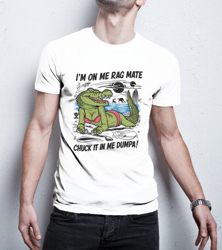 I'm On Me Rag Mate Chuck It In Me Dumpa Crocodile Bikini Humor T-Shirt