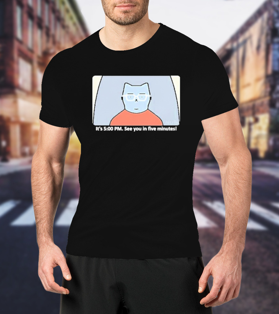 It's 5:00 PM See You In Five Minutes Franklin Cat T-Shirt
