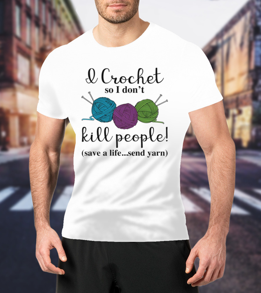 I Crochet So I Don't Kill People Save A Life Send Yarn T-Shirt
