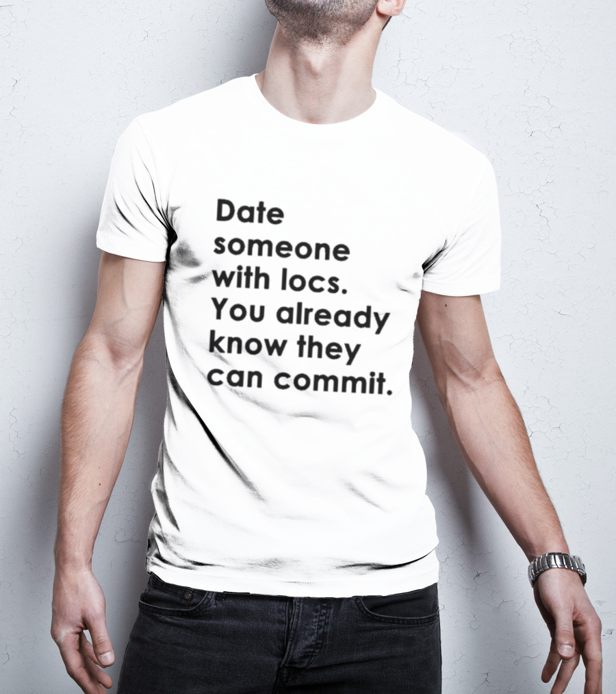 Date Someone With Locs You Already Know They Can Commit T-Shirt