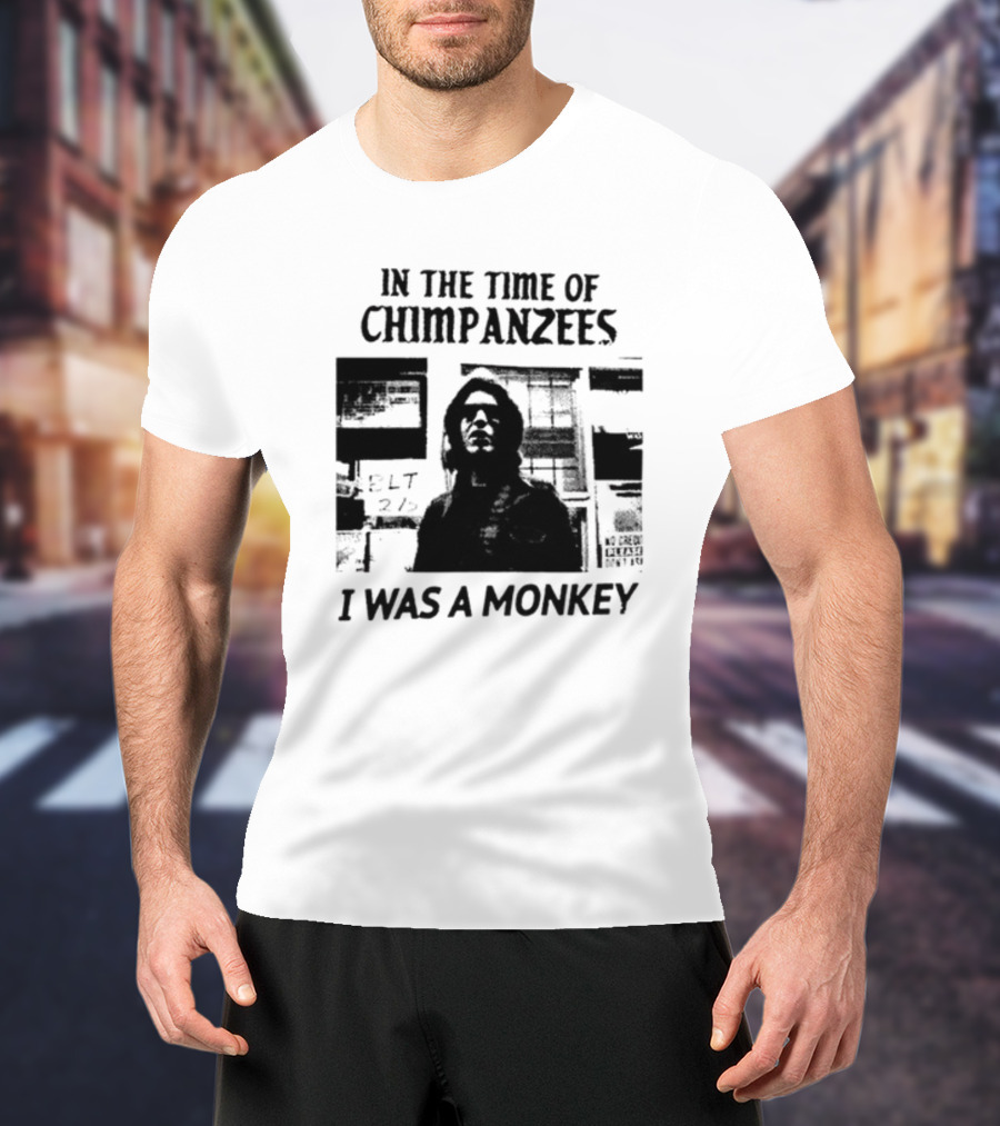 In The Time Of Chimpanzees I Was A Monkey T-Shirt
