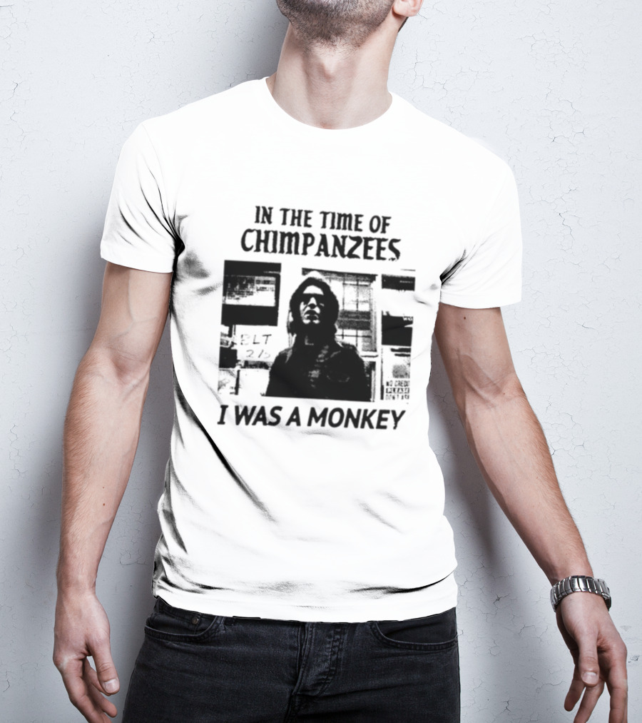 In The Time Of Chimpanzees I Was A Monkey T-Shirt