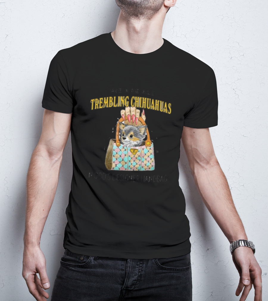 We Are All Trembling Chihuahuas In God's Designer Handbag Crafty Chihuahua Bag T-Shirt