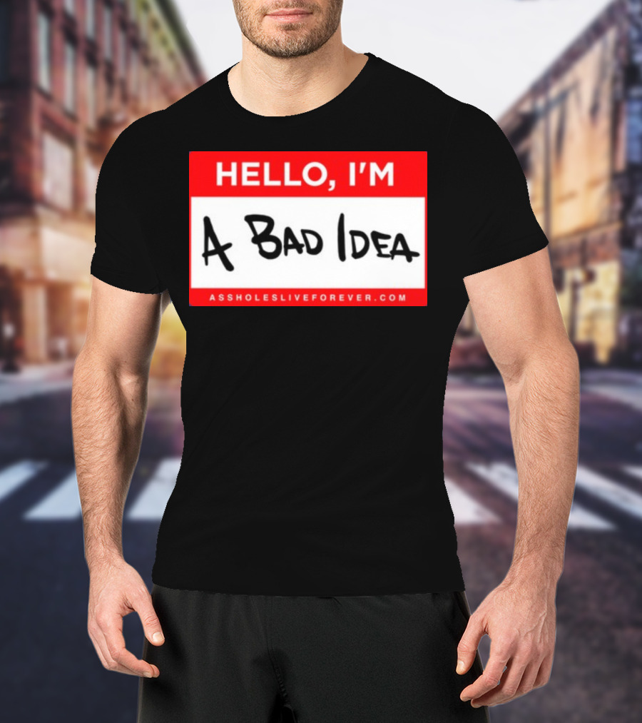 Hello I'm A Bad Idea Assholes Live Forever T-Shirt