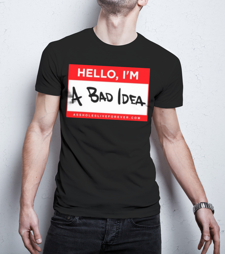 Hello I'm A Bad Idea Assholes Live Forever T-Shirt