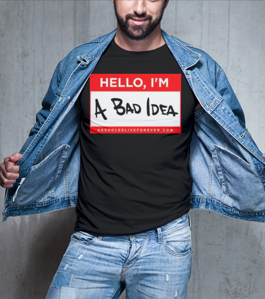 Hello I'm A Bad Idea Assholes Live Forever T-Shirt