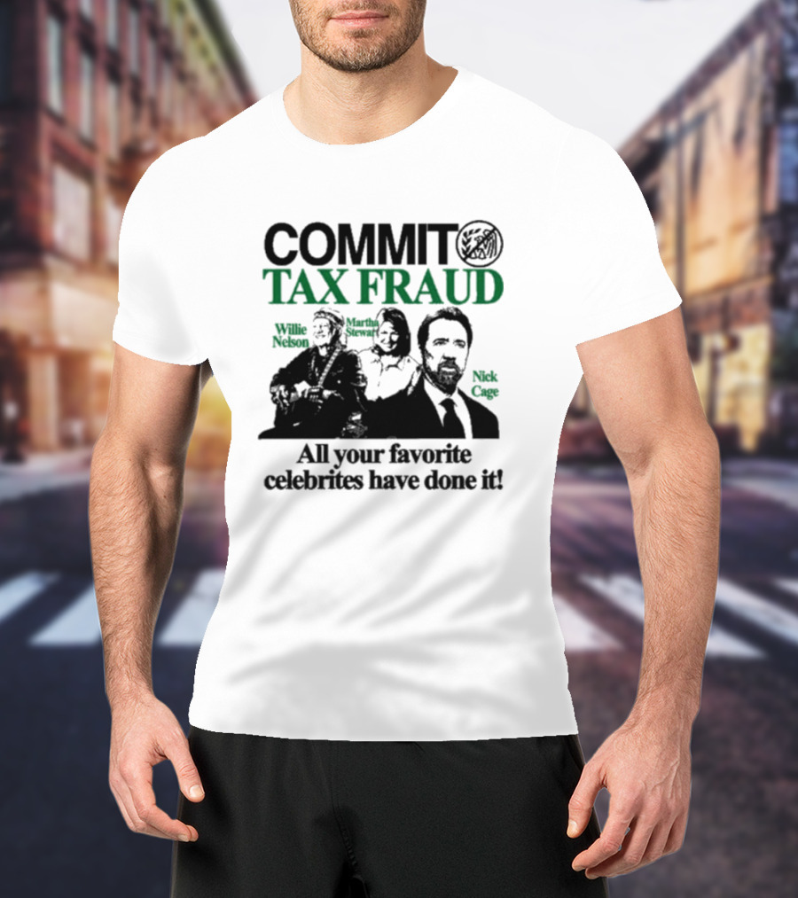 Commit Tax Fraud Willie Nelson Martha Stewart Nick Cage All Your Favorite Celebrities Have Done It IRS T-Shirt