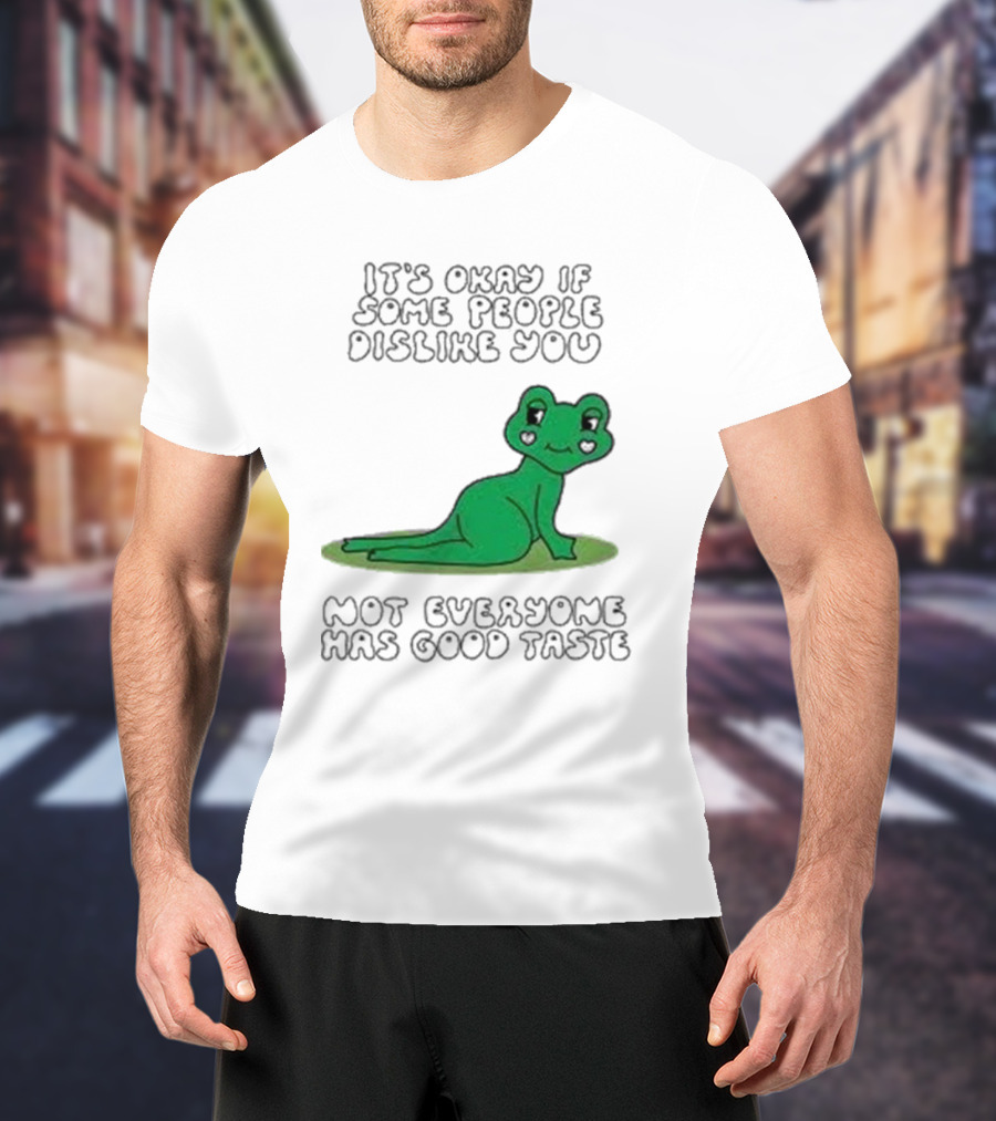 It's Okay If Some People Dislike You Not Everyone Has Good Taste Cute Green Frog T-Shirt