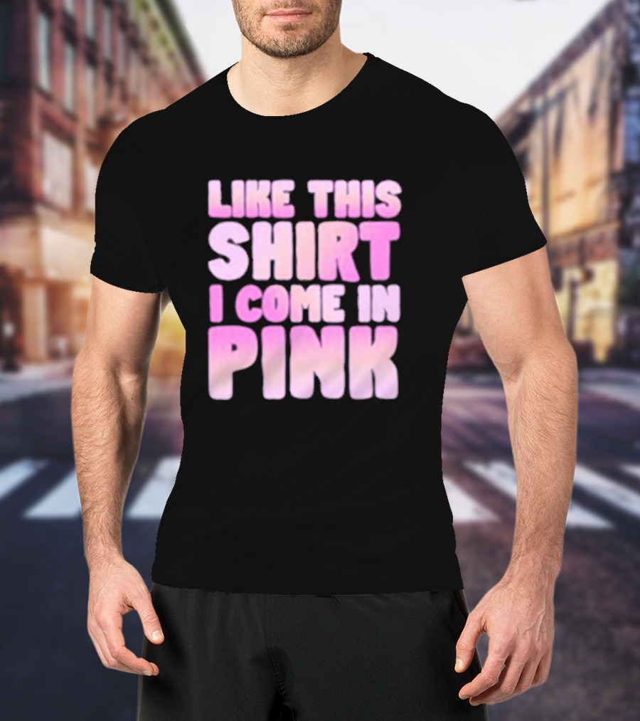 LIKE THIS SHIRT I COME IN PINK T-Shirt