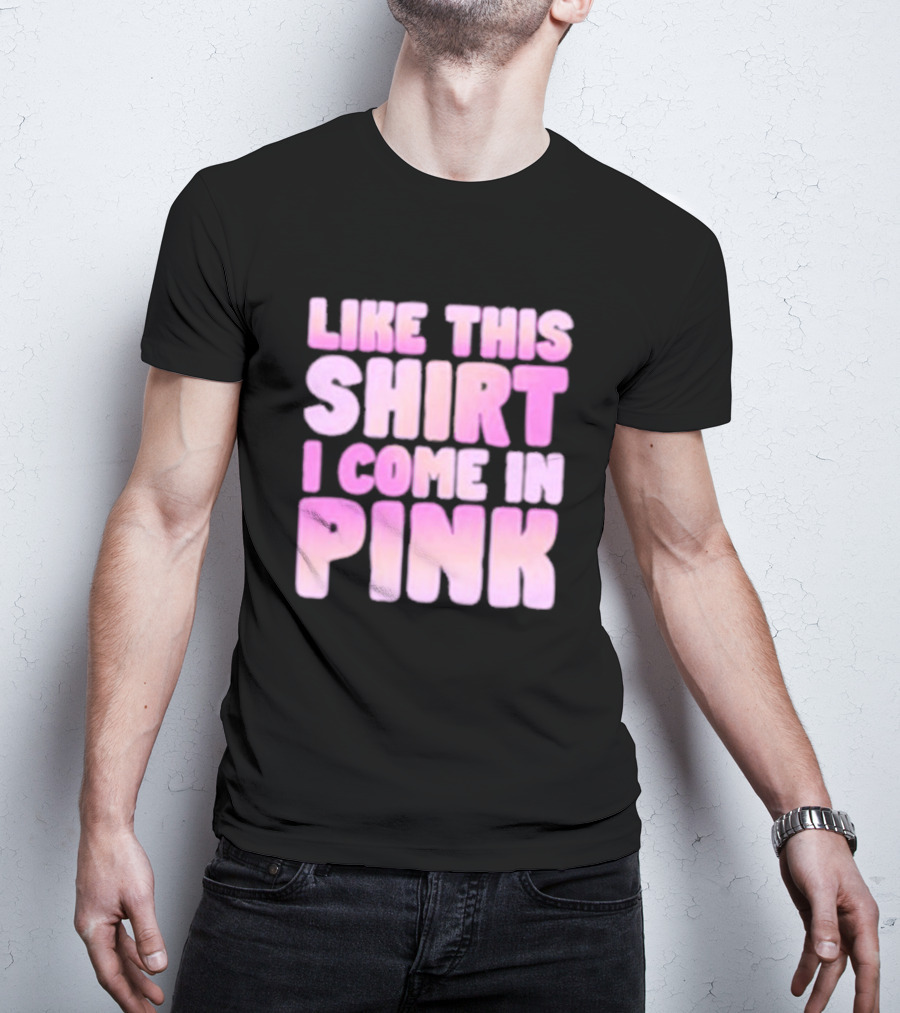 LIKE THIS SHIRT I COME IN PINK T-Shirt