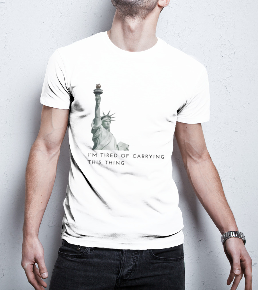 Statue Of Liberty Humor I'm Tired Of Carrying This Thing T-Shirt