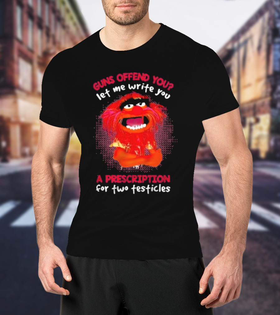 Guns Offend You Let Me Write You A Prescription For Two Testicles Muppet Animal T-Shirt