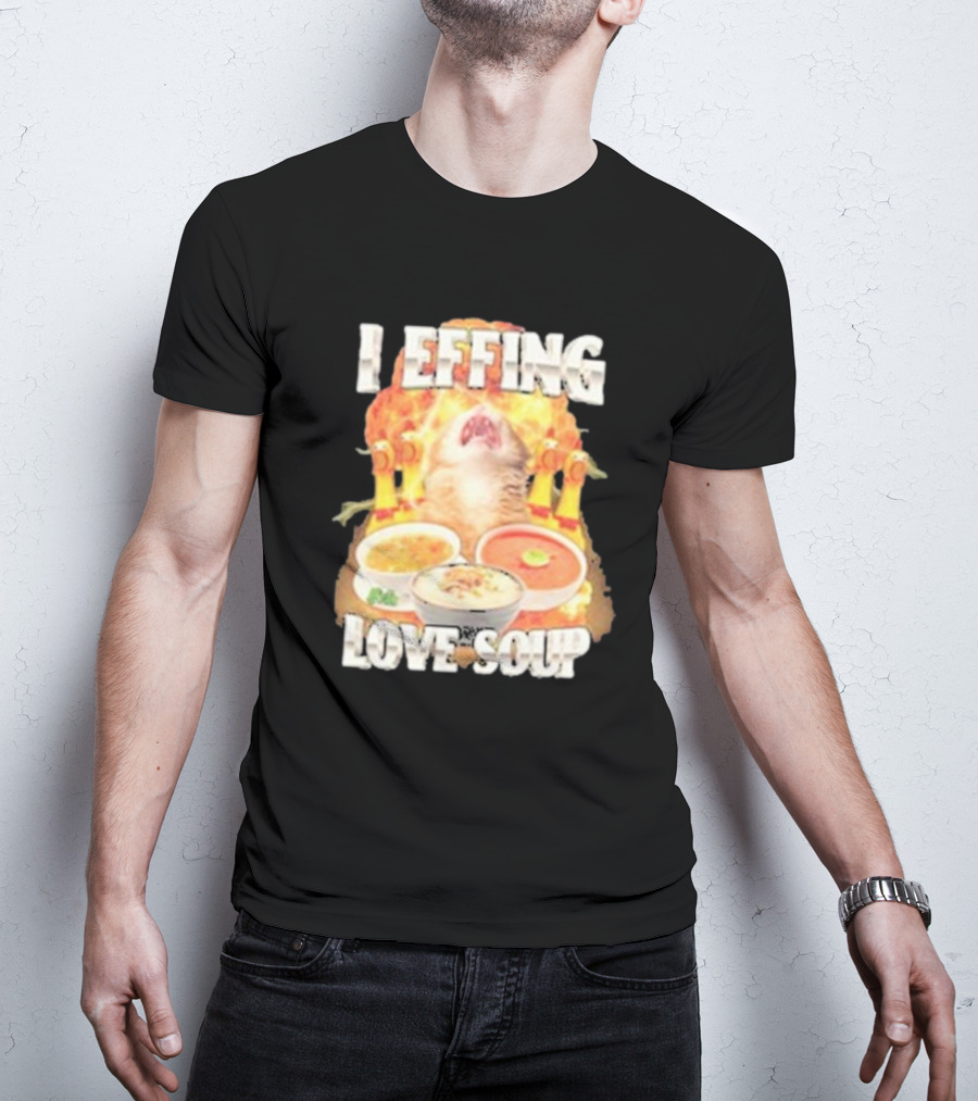 I Effing Love Soup Glorious Cat Worshipping Bowls T-Shirt