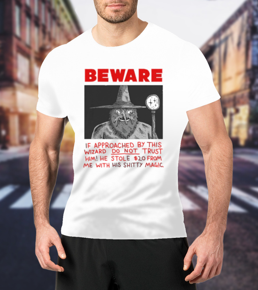 Beware If Approached By This Wizard Do Not Trust Him He Stole 20 From Me With His Shitty Magic T-Shirt