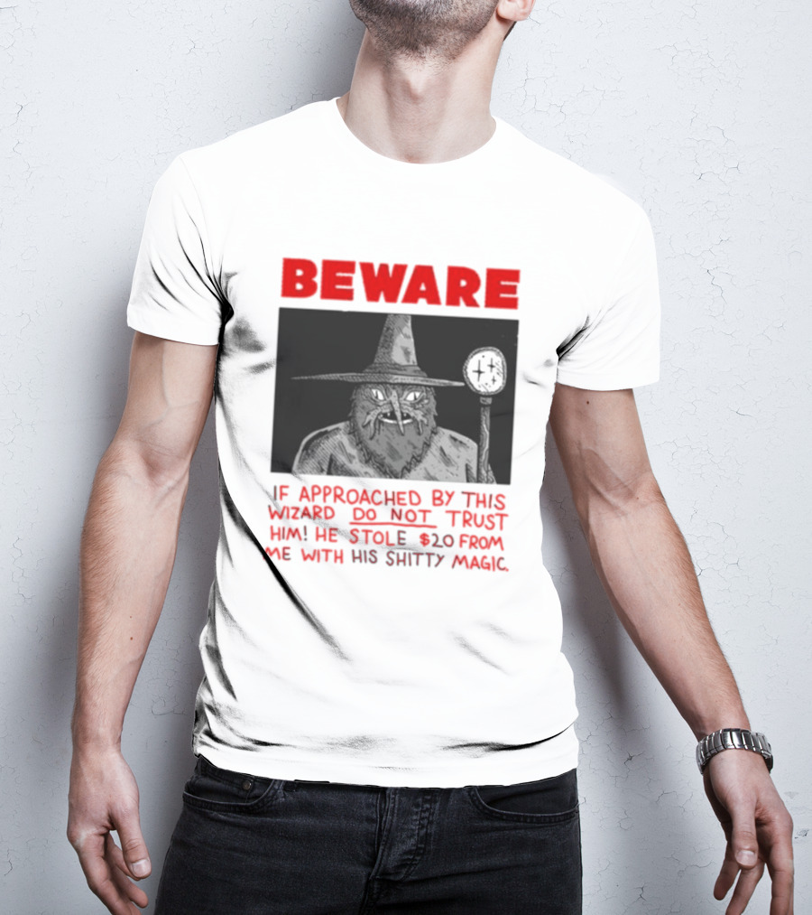 Beware If Approached By This Wizard Do Not Trust Him He Stole 20 From Me With His Shitty Magic T-Shirt