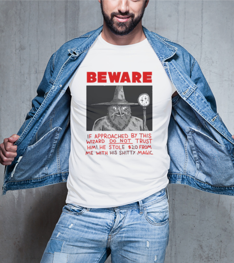Beware If Approached By This Wizard Do Not Trust Him He Stole 20 From Me With His Shitty Magic T-Shirt