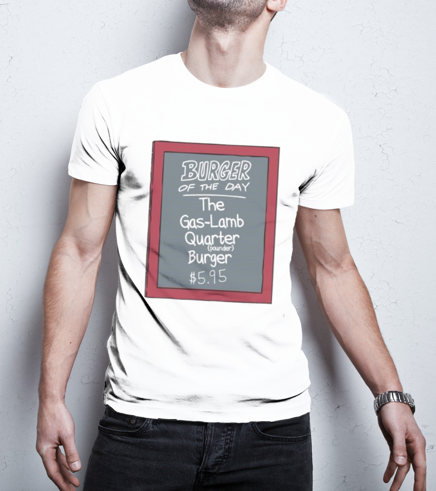 Burger Of The Day The Gas-Lamb Quarter Pounder Burger $5.95 T-Shirt