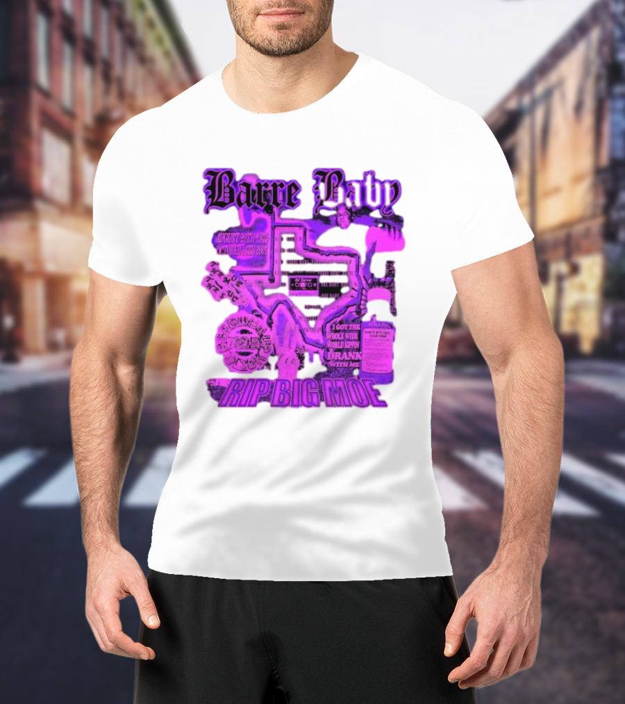Barre Baby Rip Big Moe Almost Dying To Get Here I Got The Whole Wide World Drankin With Me T-Shirt