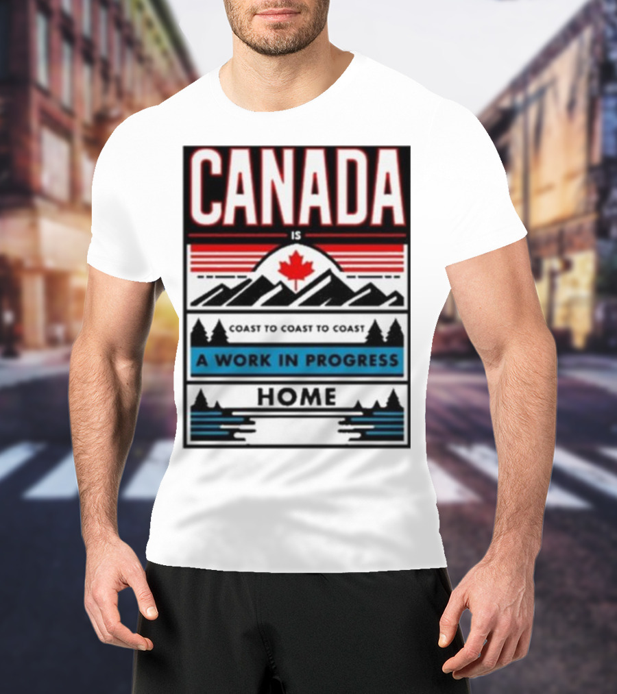 CANADA Is Coast To Coast To Coast A Work In Progress Home T-Shirt