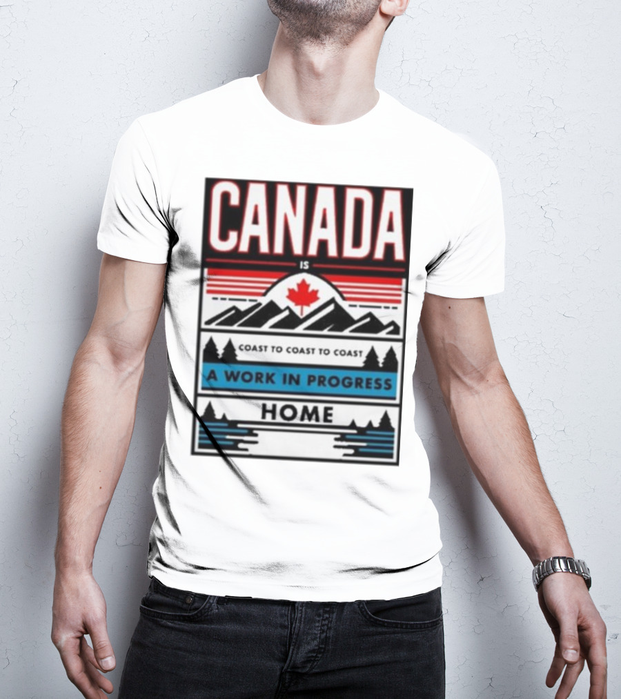 CANADA Is Coast To Coast To Coast A Work In Progress Home T-Shirt