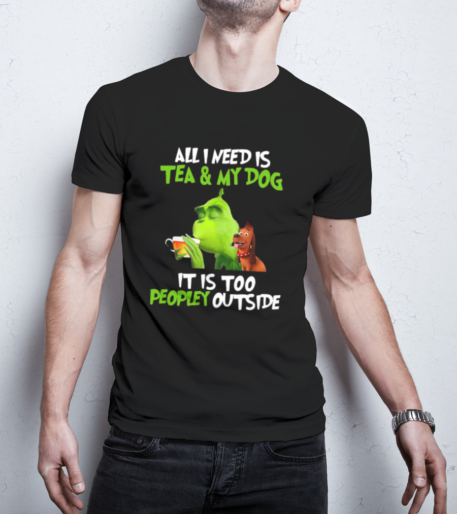 Grinch Tea My Dog Too Peopley Outside All I Need T-Shirt